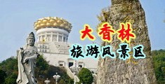 男人艹女人大jb网站中国浙江-绍兴大香林旅游风景区